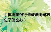 手机绑定银行卡登陆密码忘了怎么办（手机绑定银行卡密码忘了怎么办）