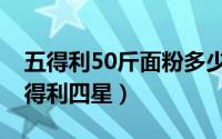 五得利50斤面粉多少钱（50斤面粉价格表五得利四星）