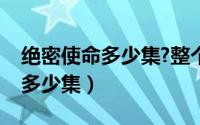 绝密使命多少集?整个剧情介绍（绝密使命共多少集）