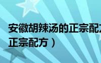 安徽胡辣汤的正宗配方和做法（安徽胡辣汤的正宗配方）