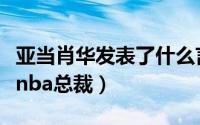 亚当肖华发表了什么言论（亚当肖华哪年当上nba总裁）