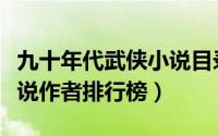 九十年代武侠小说目录列表（九十年代武侠小说作者排行榜）