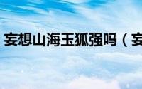 妄想山海玉狐强吗（妄想山海玉狐培养攻略）