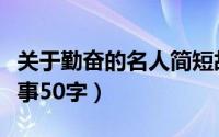 关于勤奋的名人简短故事（有关勤奋的名人故事50字）