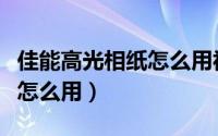 佳能高光相纸怎么用视频教程（佳能高光相纸怎么用）