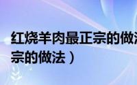 红烧羊肉最正宗的做法和步骤（红烧羊肉最正宗的做法）