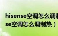 hisense空调怎么调制热不会调制热?（hisense空调怎么调制热）