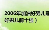 2006年加油好男儿冠军季军亚军（2006加油好男儿前十强）