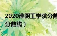 2020淮阴工学院分数线（2021年淮阴工学院分数线）