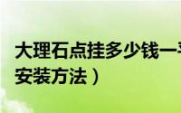 大理石点挂多少钱一平方（大理石点挂有几种安装方法）