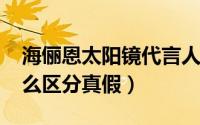 海俪恩太阳镜代言人2020（海俪恩太阳镜怎么区分真假）