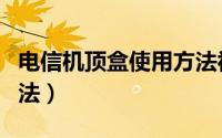 电信机顶盒使用方法视频（电信机顶盒使用方法）