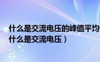 什么是交流电压的峰值平均值有效值波形系数和波峰系数（什么是交流电压）