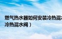 燃气热水器如何安装冷热混水阀图片（燃气热水器如何安装冷热混水阀）