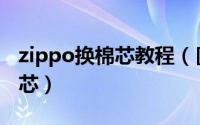 zippo换棉芯教程（[ZIPPO]如何正确更换棉芯）