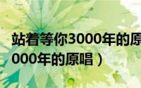 站着等你3000年的原唱是谁唱的（站着等你3000年的原唱）