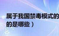 属于我国禁毒模式的是?（属于我国禁毒模式的是哪些）