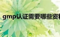 gmp认证需要哪些资料（GMP认证是什么）