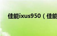 佳能ixus950（佳能ixus95is停产了吗）