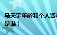 马天宇年龄和个人资料（马天宇个人资料父母是谁）