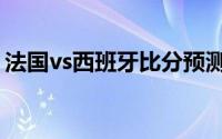 法国vs西班牙比分预测（法国vs西班牙赛程）