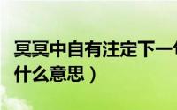 冥冥中自有注定下一句（冥冥中自有天注定是什么意思）