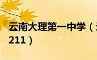 云南大理第一中学（云南大理一中是985还是211）