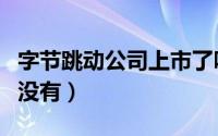 字节跳动公司上市了吗（字节跳动公司上市了没有）