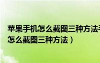 苹果手机怎么截图三种方法手机号码网龄怎么查（苹果手机怎么截图三种方法）