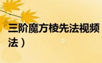 三阶魔方棱先法视频（全民三阶魔方教程棱先法）