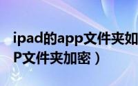 ipad的app文件夹如何加密（ipad怎么给APP文件夹加密）