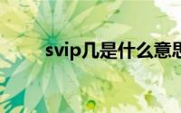 svip几是什么意思（svip8是什么）