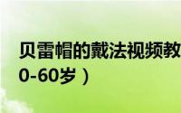 贝雷帽的戴法视频教程（贝雷帽的正确戴法50-60岁）