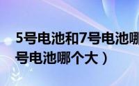 5号电池和7号电池哪个大图片（5号电池和7号电池哪个大）