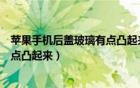 苹果手机后盖玻璃有点凸起来正常吗（苹果手机后盖玻璃有点凸起来）