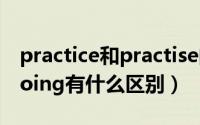 practice和practise的用法（practiseto和doing有什么区别）