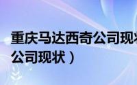 重庆马达西奇公司现状怎么样（重庆马达西奇公司现状）