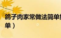 鸽子肉家常做法简单好吃（鸽子肉家常做法简单）