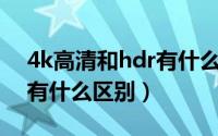 4k高清和hdr有什么区别（4khdr和4k超清有什么区别）