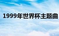 1999年世界杯主题曲（99年世界杯主题曲）