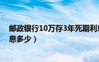 邮政银行10万存3年死期利息多少（邮政10万存3年死期利息多少）