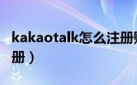 kakaotalk怎么注册账号（kakaotalk怎么注册）