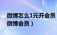 微博怎么1元开会员（如何9元免费无限开通微博会员）