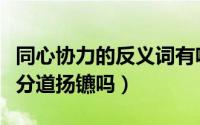 同心协力的反义词有啥（同心协力的反义词是分道扬镳吗）