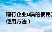 建行企业u盾的使用方法（建设银行企业u盾使用方法）