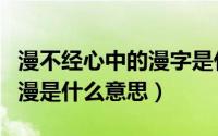 漫不经心中的漫字是什么意思（漫不经心中的漫是什么意思）