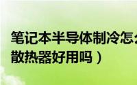 笔记本半导体制冷怎么样（笔记本半导体制冷散热器好用吗）