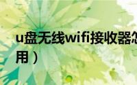 u盘无线wifi接收器怎么用（wifi接收器怎么用）