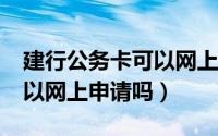 建行公务卡可以网上申请吗?（建行公务卡可以网上申请吗）