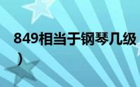 849相当于钢琴几级（钢琴849是几级的水平）